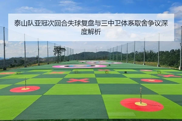 泰山队亚冠次回合失球复盘与三中卫体系取舍争议深度解析
