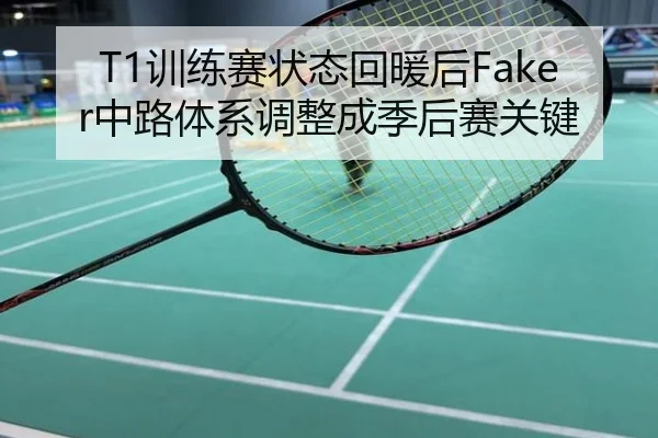 T1训练赛状态回暖后Faker中路体系调整成季后赛关键