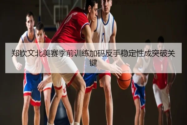 郑钦文北美赛季前训练加码反手稳定性成突破关键
