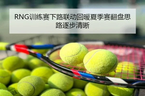 RNG训练赛下路联动回暖夏季赛翻盘思路逐步清晰