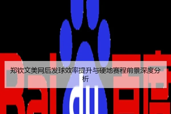 郑钦文美网后发球效率提升与硬地赛程前景深度分析
